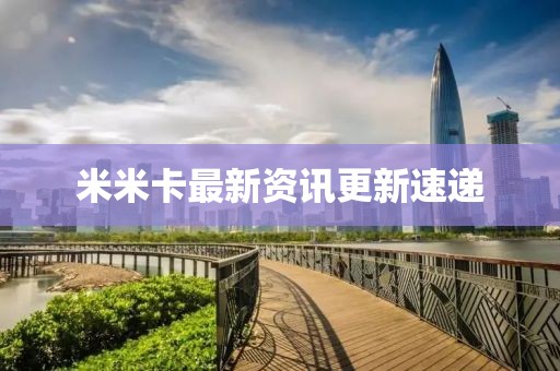 米米卡最新資訊更新速遞