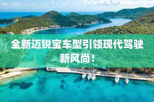 全新邁銳寶車型引領現代駕駛新風尚！