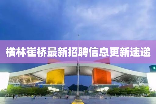 橫林崔橋最新招聘信息更新速遞