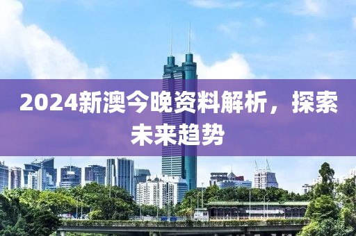 2024新澳今晚資料解析，探索未來(lái)趨勢(shì)