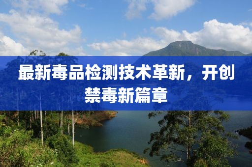 最新毒品檢測(cè)技術(shù)革新，開創(chuàng)禁毒新篇章