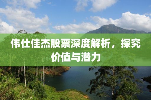 偉仕佳杰股票深度解析，探究價值與潛力
