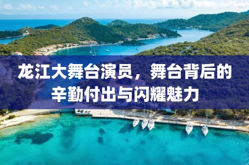 龍江大舞臺演員，舞臺背后的辛勤付出與閃耀魅力