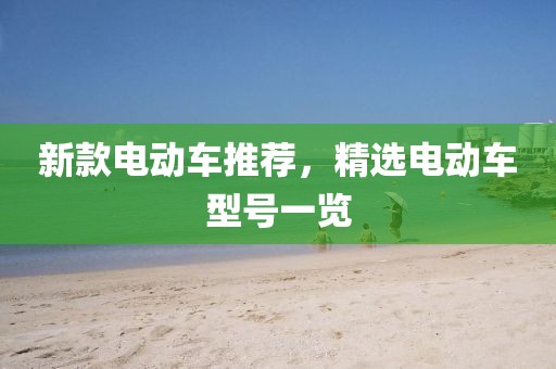 新款電動(dòng)車推薦，精選電動(dòng)車型號(hào)一覽