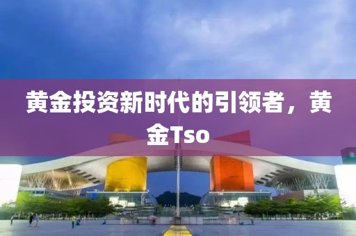 黃金投資新時代的引領(lǐng)者，黃金Tso