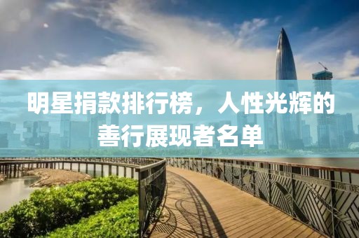 明星捐款排行榜，人性光輝的善行展現(xiàn)者名單