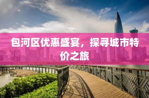 包河區(qū)優(yōu)惠盛宴，探尋城市特價(jià)之旅