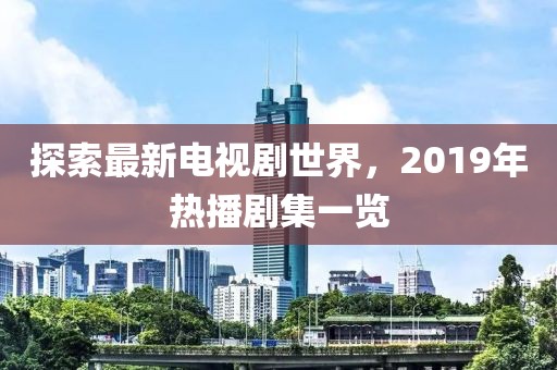 探索最新電視劇世界，2019年熱播劇集一覽