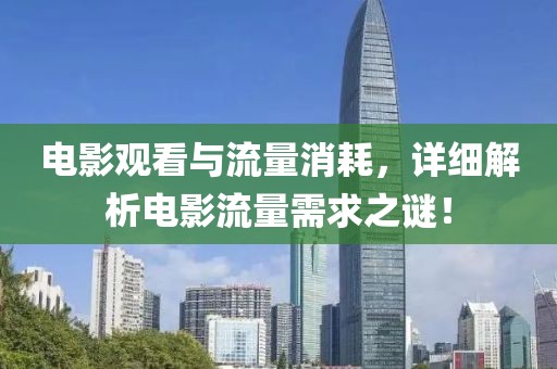 電影觀看與流量消耗，詳細(xì)解析電影流量需求之謎！