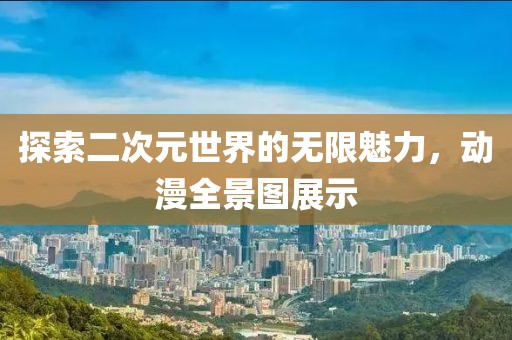 探索二次元世界的無限魅力，動漫全景圖展示