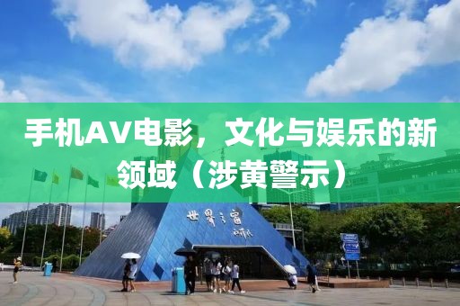手機AV電影，文化與娛樂的新領(lǐng)域（涉黃警示）