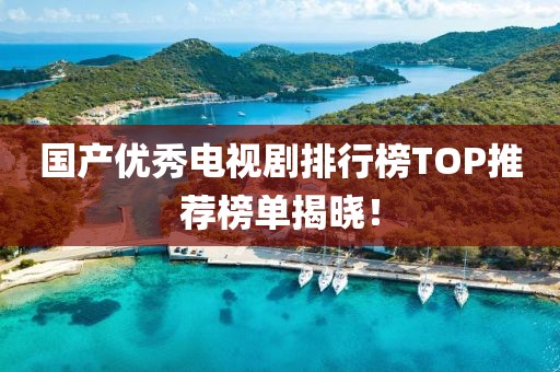 國(guó)產(chǎn)優(yōu)秀電視劇排行榜TOP推薦榜單揭曉！