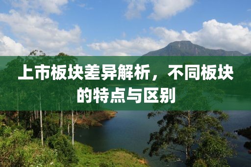 上市板塊差異解析，不同板塊的特點(diǎn)與區(qū)別