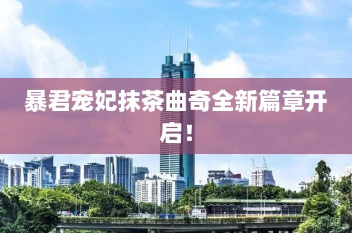 暴君寵妃抹茶曲奇全新篇章開啟！