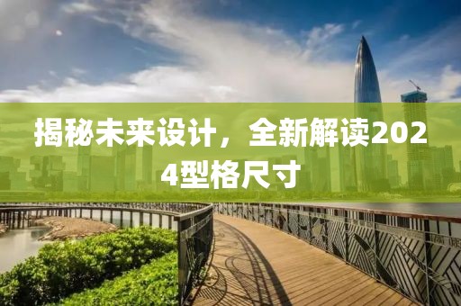 揭秘未來(lái)設(shè)計(jì)，全新解讀2024型格尺寸