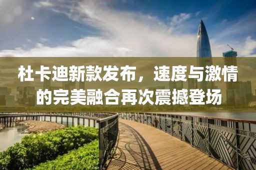 杜卡迪新款發(fā)布，速度與激情的完美融合再次震撼登場
