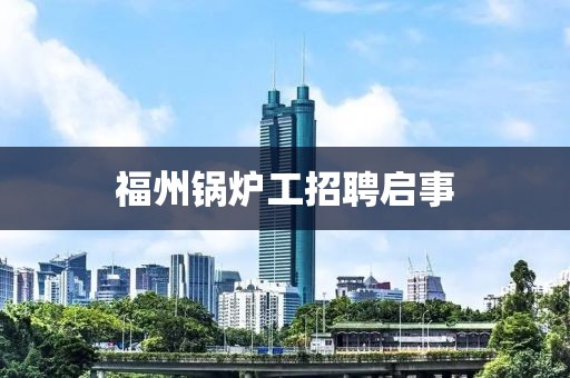 福州鍋爐工招聘啟事