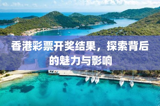 香港彩票開獎(jiǎng)結(jié)果，探索背后的魅力與影響