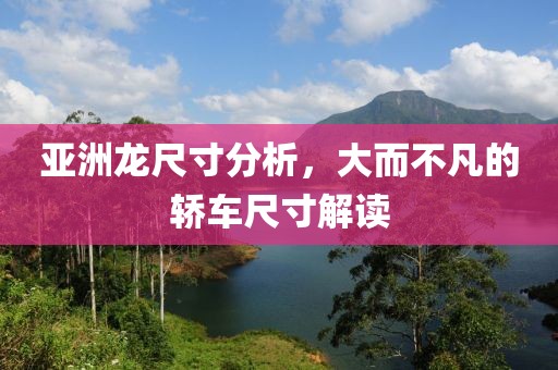 亞洲龍尺寸分析，大而不凡的轎車尺寸解讀