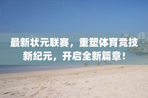 最新狀元聯(lián)賽，重塑體育競技新紀(jì)元，開啟全新篇章！