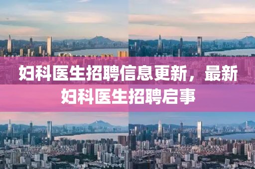 婦科醫(yī)生招聘信息更新，最新婦科醫(yī)生招聘啟事