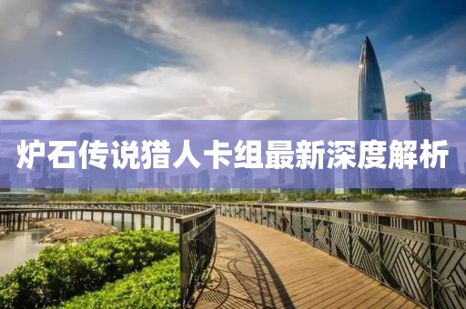 爐石傳說獵人卡組最新深度解析