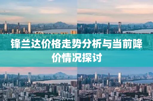 鋒蘭達(dá)價(jià)格走勢(shì)分析與當(dāng)前降價(jià)情況探討