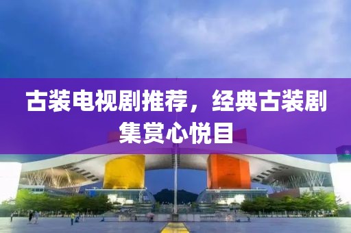 古裝電視劇推薦，經(jīng)典古裝劇集賞心悅目