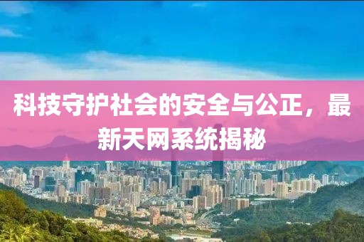 科技守護社會的安全與公正，最新天網(wǎng)系統(tǒng)揭秘