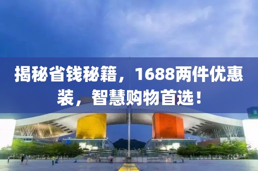 揭秘省錢(qián)秘籍，1688兩件優(yōu)惠裝，智慧購(gòu)物首選！