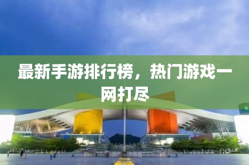 最新手游排行榜，熱門游戲一網(wǎng)打盡