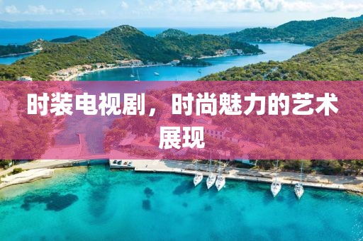 時(shí)裝電視劇，時(shí)尚魅力的藝術(shù)展現(xiàn)