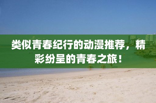 類似青春紀(jì)行的動(dòng)漫推薦，精彩紛呈的青春之旅！