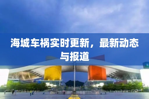 海城車禍實時更新，最新動態(tài)與報道