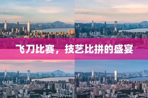 飛刀比賽，技藝比拼的盛宴