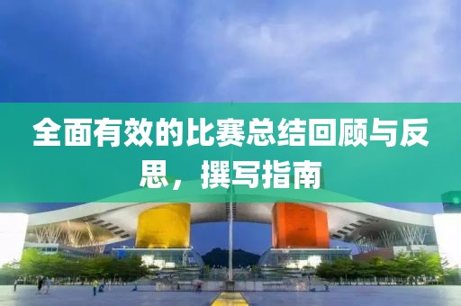 全面有效的比賽總結(jié)回顧與反思，撰寫指南