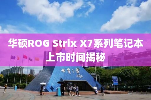 華碩ROG Strix X7系列筆記本上市時(shí)間揭秘