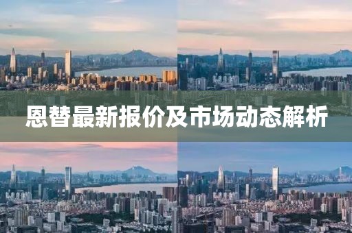 恩替最新報(bào)價(jià)及市場動態(tài)解析