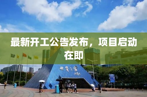 最新開工公告發(fā)布，項目啟動在即