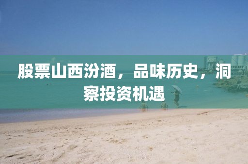 股票山西汾酒，品味歷史，洞察投資機(jī)遇