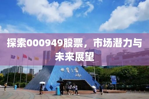 探索000949股票，市場潛力與未來展望
