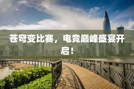 蒼穹變比賽，電競巔峰盛宴開啟！