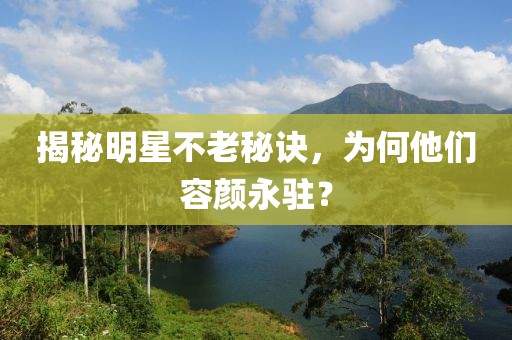 揭秘明星不老秘訣，為何他們?nèi)蓊佊礼v？
