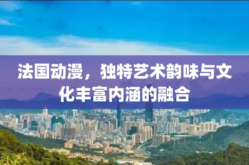 法國動漫，獨特藝術(shù)韻味與文化豐富內(nèi)涵的融合