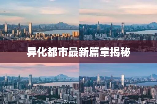 異化都市最新篇章揭秘