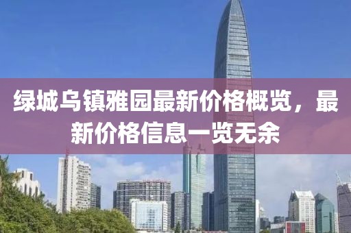 綠城烏鎮(zhèn)雅園最新價格概覽，最新價格信息一覽無余