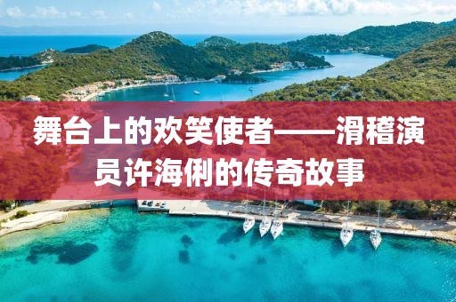 舞臺上的歡笑使者——滑稽演員許海俐的傳奇故事