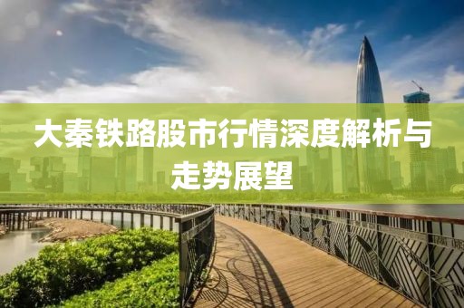 大秦鐵路股市行情深度解析與走勢(shì)展望