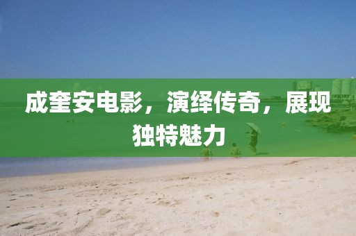 成奎安電影，演繹傳奇，展現(xiàn)獨特魅力