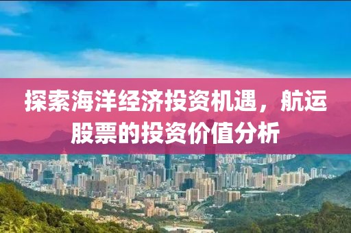 探索海洋經(jīng)濟(jì)投資機(jī)遇，航運(yùn)股票的投資價(jià)值分析